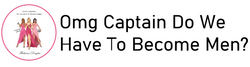 Omg Captain Do We Have To Become Men?